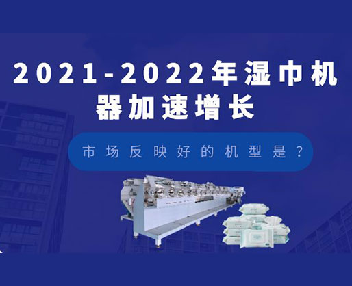 2021-2022年濕巾機(jī)器加速增長(zhǎng)，市場(chǎng)反映好的機(jī)型是？