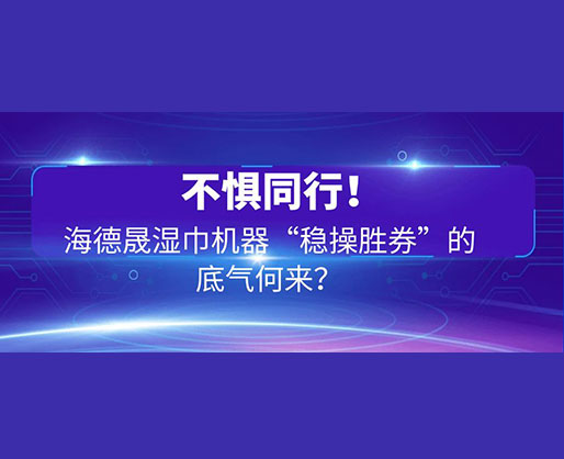 不懼同行！海德晟濕巾機(jī)器“穩(wěn)操勝券”的底氣何來(lái)？