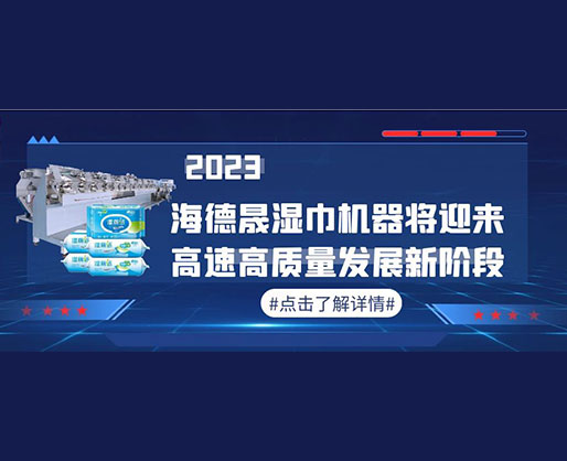 2023，海德晟濕巾機(jī)器將迎來(lái)高速高質(zhì)量發(fā)展新階段