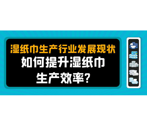 濕紙巾生產(chǎn)行業(yè)發(fā)展現(xiàn)狀，如何提升濕紙巾生產(chǎn)效率？