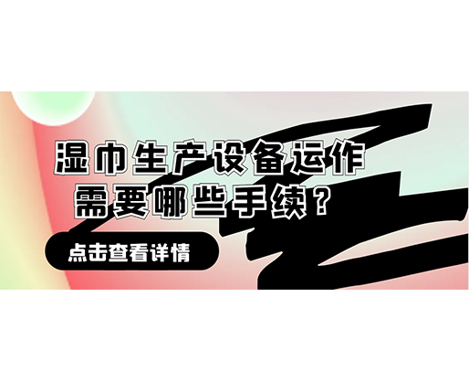 濕巾生產(chǎn)設(shè)備運(yùn)作需要哪些手續(xù)？在哪里可以性價(jià)比高的濕巾機(jī)器？