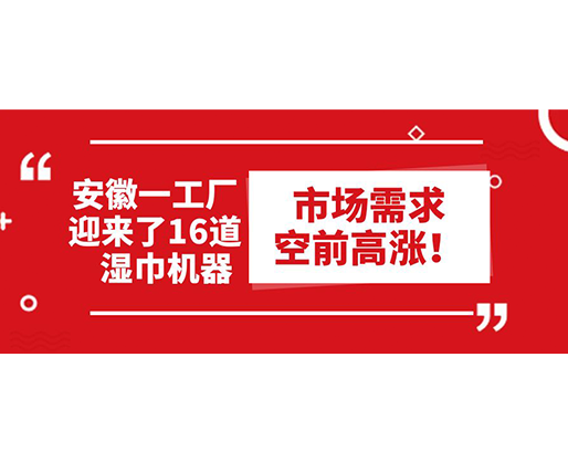 安徽一工廠迎來了16道濕巾機(jī)器：市場需求空前高漲！