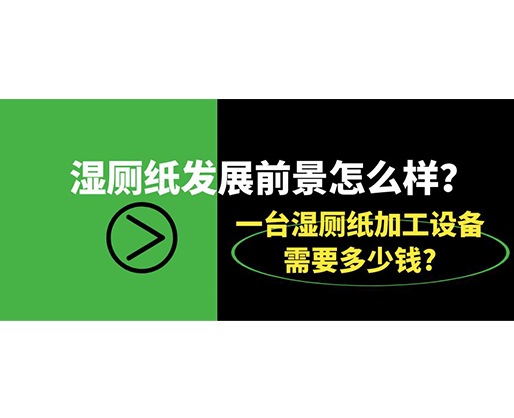 濕廁紙發展前景怎么樣？一臺濕廁紙加工設備需要多少錢?