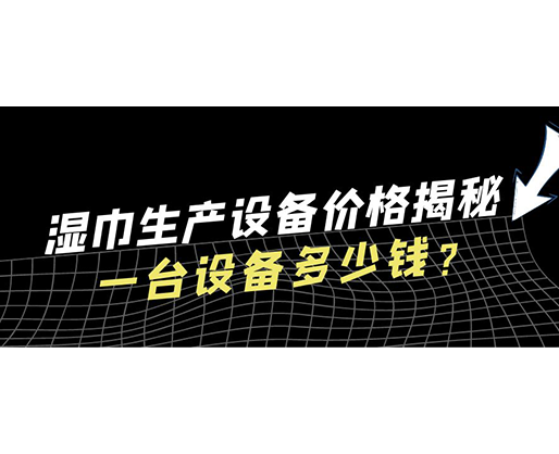 濕巾生產設備價格揭秘！一臺設備多少錢？