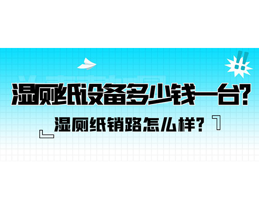 濕廁紙銷路怎么樣？濕廁紙設備多少錢一臺？