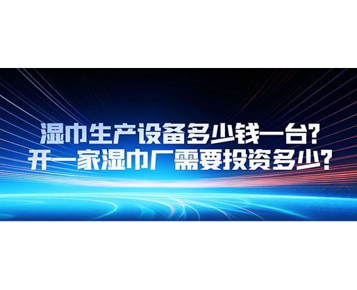 濕巾生產設備多少錢一臺？開一家濕巾廠需要投資多少？