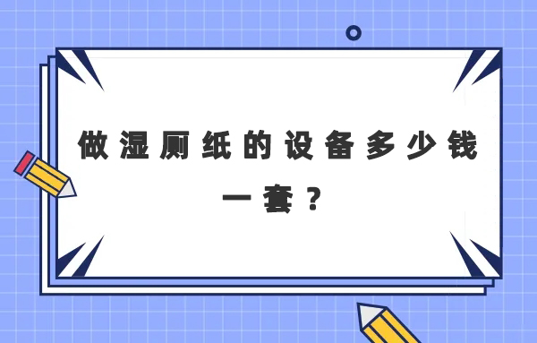 做濕廁紙的設備多少錢一套？