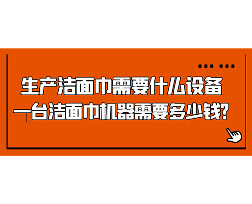 生產(chǎn)潔面巾需要什么設(shè)備，一臺潔面巾機(jī)器需要多少錢？