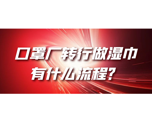 口罩廠轉(zhuǎn)行做濕巾，有什么流程？