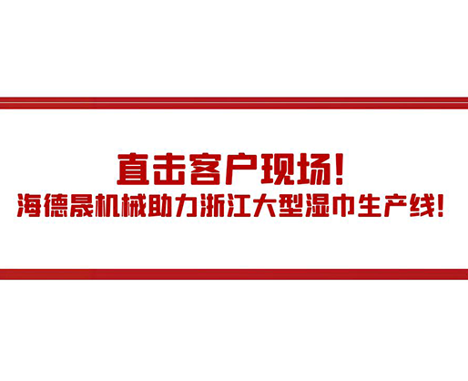 直擊客戶現(xiàn)場！海德晟機(jī)械助力浙江大型濕巾生產(chǎn)線！