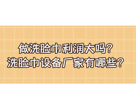 做洗臉巾利潤大嗎？洗臉巾設備廠家有哪些？